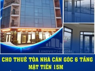 CHO THUÊ TÒA NHÀ CĂN GÓC 6 TẦNG, MẶT TIỀN 15M- MẶT ĐƯỜNG 3.5 VÂN